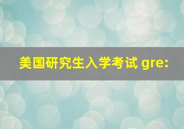 美国研究生入学考试 gre: